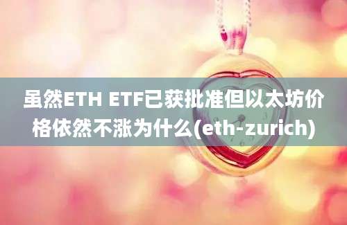 虽然ETH ETF已获批准但以太坊价格依然不涨为什么(eth-zurich)