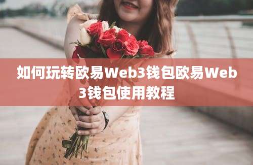 如何玩转欧易Web3钱包欧易Web3钱包使用教程