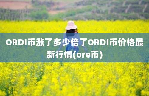 ORDI币涨了多少倍了ORDI币价格最新行情(ore币)