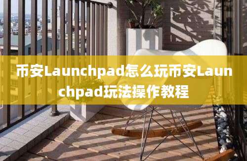 币安Launchpad怎么玩币安Launchpad玩法操作教程