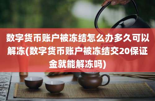 数字货币账户被冻结怎么办多久可以解冻(数字货币账户被冻结交20保证金就能解冻吗)