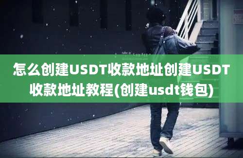 怎么创建USDT收款地址创建USDT收款地址教程(创建usdt钱包)