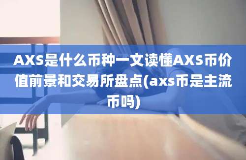 AXS是什么币种一文读懂AXS币价值前景和交易所盘点(axs币是主流币吗)