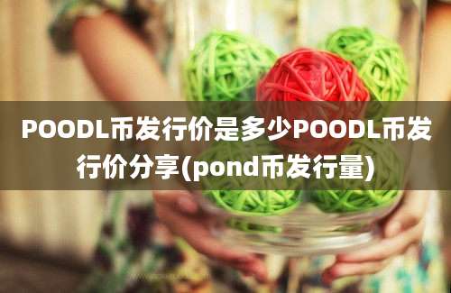 POODL币发行价是多少POODL币发行价分享(pond币发行量)