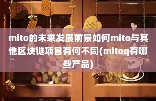 mito的未来发展前景如何mito与其他区块链项目有何不同(mitoq有哪些产品)