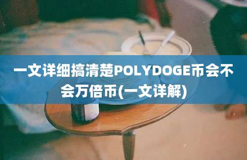 一文详细搞清楚POLYDOGE币会不会万倍币(一文详解)