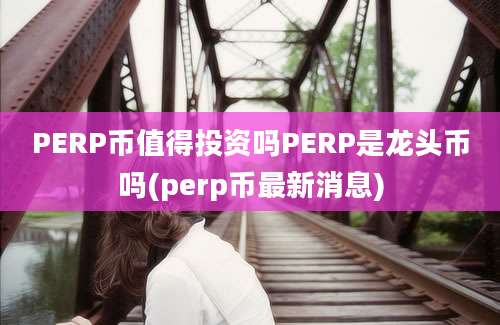 PERP币值得投资吗PERP是龙头币吗(perp币最新消息)