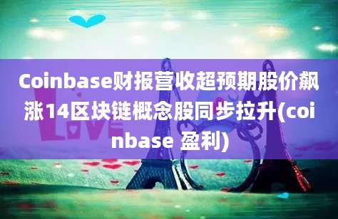 Coinbase财报营收超预期股价飙涨14区块链概念股同步拉升(coinbase 盈利)