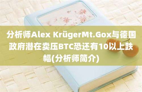 分析师Alex KrügerMt.Gox与德国政府潜在卖压BTC恐还有10以上跌幅(分析师简介)