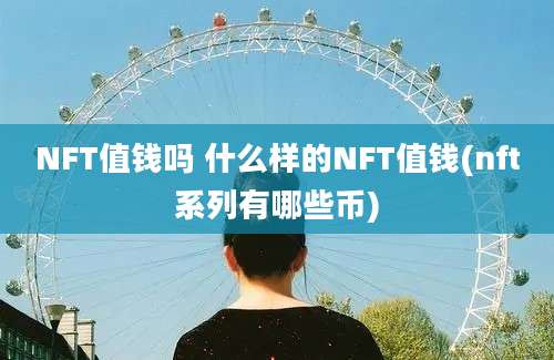 NFT值钱吗 什么样的NFT值钱(nft系列有哪些币)