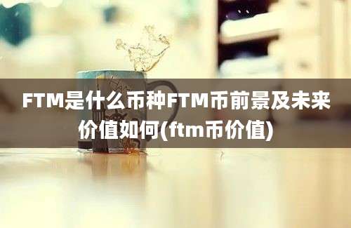 FTM是什么币种FTM币前景及未来价值如何(ftm币价值)