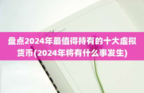 盘点2024年最值得持有的十大虚拟货币(2024年将有什么事发生)