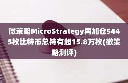 微策略MicroStrategy再加仓5445枚比特币总持有超15.8万枚(微策略测评)