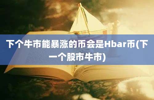 下个牛市能暴涨的币会是Hbar币(下一个股市牛市)