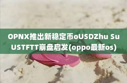 OPNX推出新稳定币oUSDZhu SuUSTFTT崩盘启发(oppo最新os)