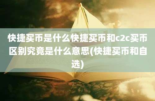 快捷买币是什么快捷买币和c2c买币区别究竟是什么意思(快捷买币和自选)