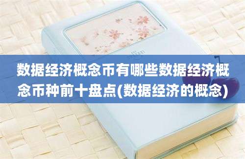 数据经济概念币有哪些数据经济概念币种前十盘点(数据经济的概念)