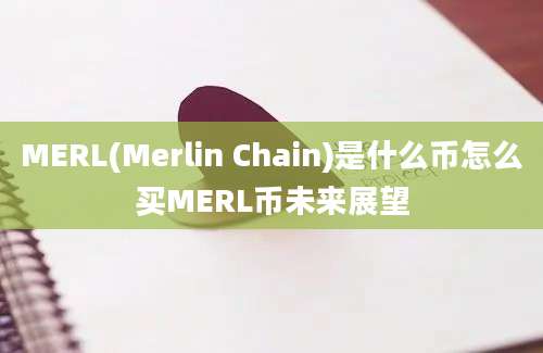 MERL(Merlin Chain)是什么币怎么买MERL币未来展望