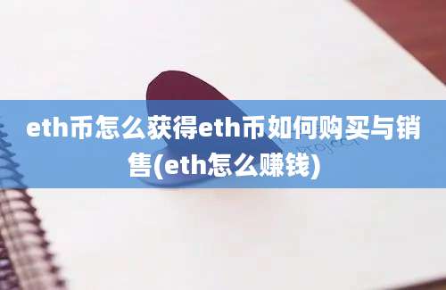 eth币怎么获得eth币如何购买与销售(eth怎么赚钱)