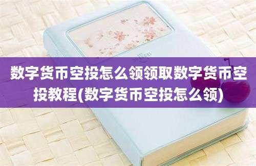 数字货币空投怎么领领取数字货币空投教程(数字货币空投怎么领)