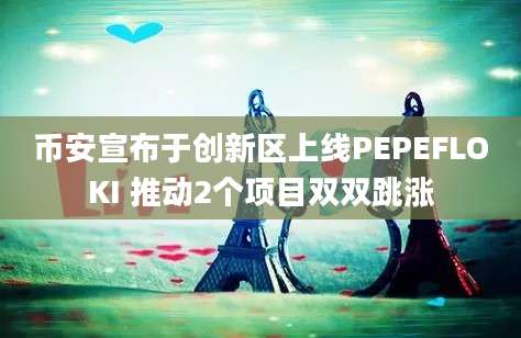 币安宣布于创新区上线PEPEFLOKI 推动2个项目双双跳涨