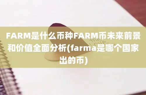 FARM是什么币种FARM币未来前景和价值全面分析(farma是哪个国家出的币)