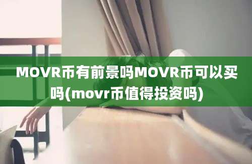 MOVR币有前景吗MOVR币可以买吗(movr币值得投资吗)