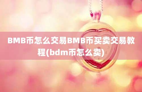 BMB币怎么交易BMB币买卖交易教程(bdm币怎么卖)