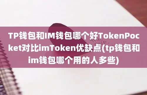 TP钱包和IM钱包哪个好TokenPocket对比imToken优缺点(tp钱包和im钱包哪个用的人多些)