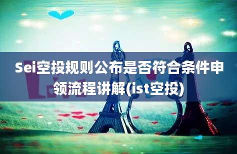 Sei空投规则公布是否符合条件申领流程讲解(ist空投)