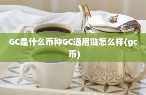 GC是什么币种GC通用链怎么样(gc 币)