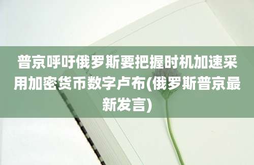 普京呼吁俄罗斯要把握时机加速采用加密货币数字卢布(俄罗斯普京最新发言)