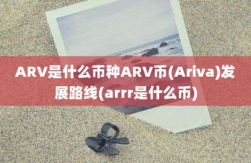 ARV是什么币种ARV币(Ariva)发展路线(arrr是什么币)