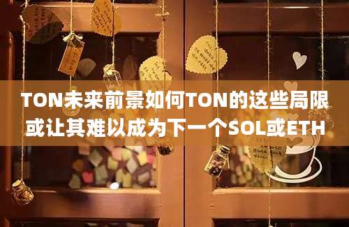 TON未来前景如何TON的这些局限或让其难以成为下一个SOL或ETH