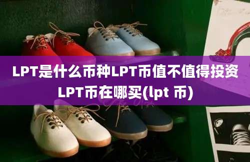 LPT是什么币种LPT币值不值得投资LPT币在哪买(lpt 币)