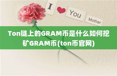 Ton链上的GRAM币是什么如何挖矿GRAM币(ton币官网)