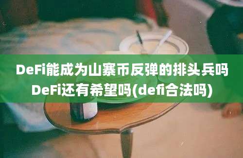 DeFi能成为山寨币反弹的排头兵吗DeFi还有希望吗(defi合法吗)