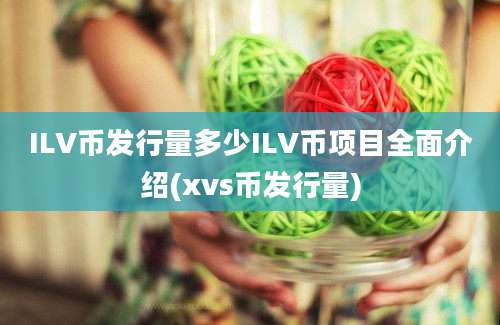 ILV币发行量多少ILV币项目全面介绍(xvs币发行量)