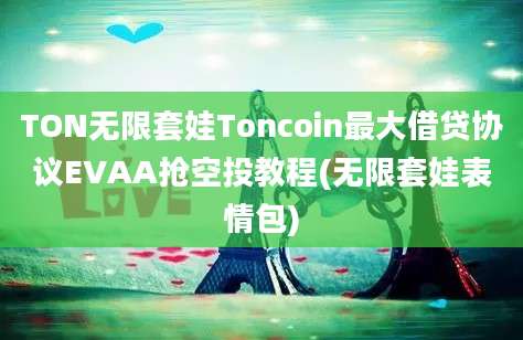 TON无限套娃Toncoin最大借贷协议EVAA抢空投教程(无限套娃表情包)