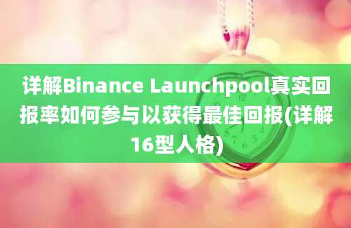 详解Binance Launchpool真实回报率如何参与以获得最佳回报(详解16型人格)