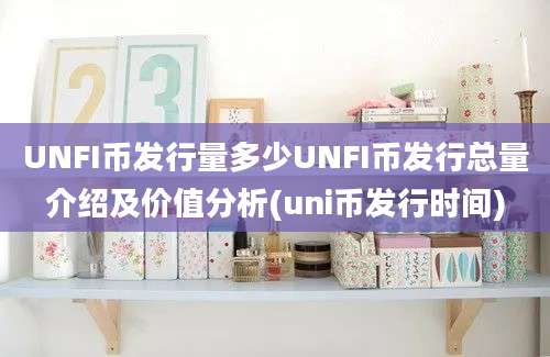 UNFI币发行量多少UNFI币发行总量介绍及价值分析(uni币发行时间)