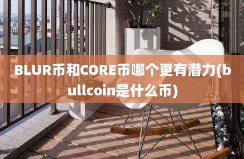 BLUR币和CORE币哪个更有潜力(bullcoin是什么币)