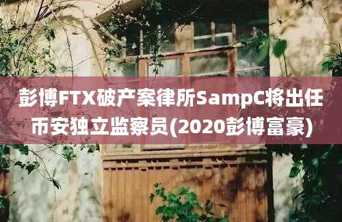 彭博FTX破产案律所SampC将出任币安独立监察员(2020彭博富豪)