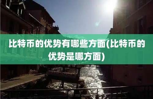 比特币的优势有哪些方面(比特币的优势是哪方面)