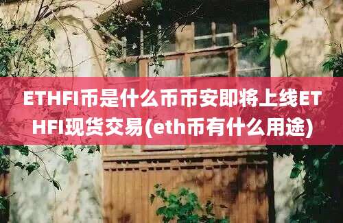 ETHFI币是什么币币安即将上线ETHFI现货交易(eth币有什么用途)