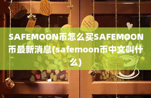 SAFEMOON币怎么买SAFEMOON币最新消息(safemoon币中文叫什么)