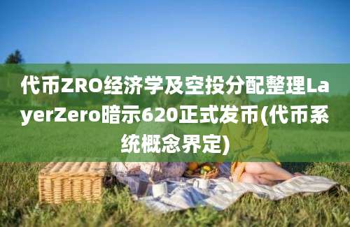 代币ZRO经济学及空投分配整理LayerZero暗示620正式发币(代币系统概念界定)