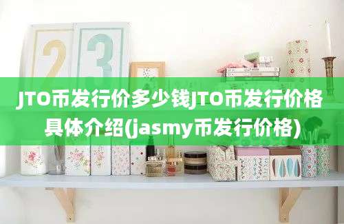 JTO币发行价多少钱JTO币发行价格具体介绍(jasmy币发行价格)