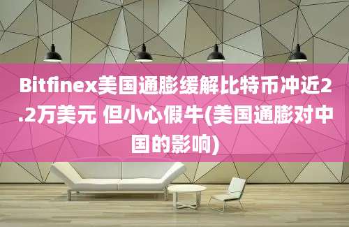 Bitfinex美国通膨缓解比特币冲近2.2万美元 但小心假牛(美国通膨对中国的影响)