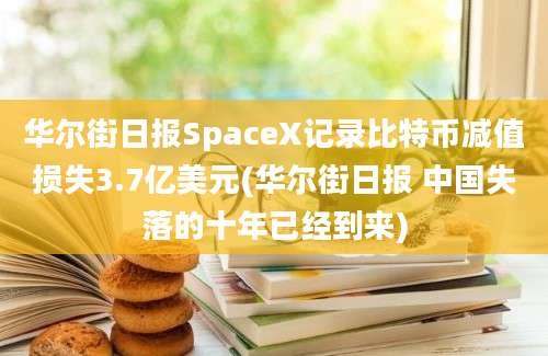 华尔街日报SpaceX记录比特币减值损失3.7亿美元(华尔街日报 中国失落的十年已经到来)